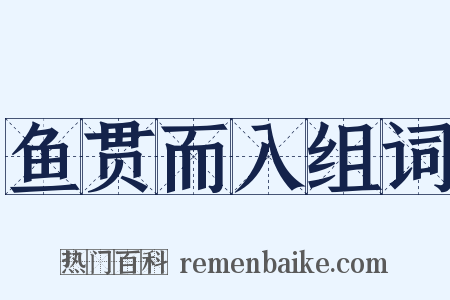 鱼贯而入组词是什么意思的图片